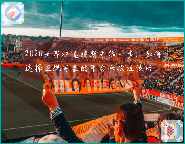 2026世界杯竞猜新手第一步：如何选择正规可靠的平台和投注技巧