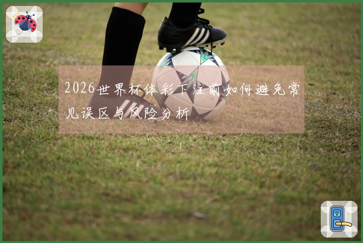 2026世界杯体彩下注前如何避免常见误区与风险分析