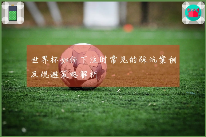 世界杯如何下注时常见的踩坑案例及规避策略解析