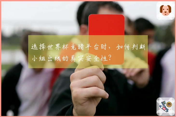 选择世界杯竞猜平台时，如何判断小组出线的真实安全性？