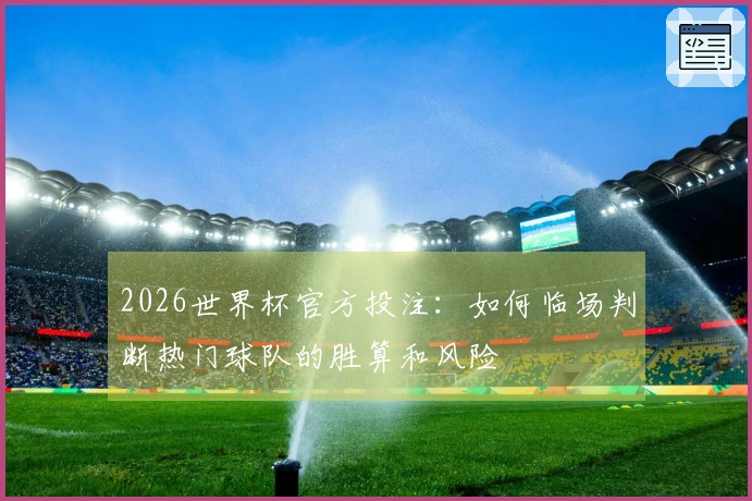 2026世界杯官方投注：如何临场判断热门球队的胜算和风险