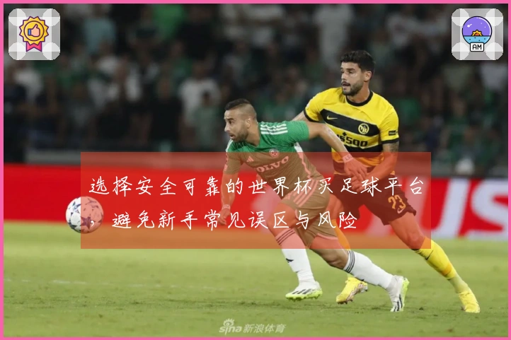选择安全可靠的世界杯买足球平台，避免新手常见误区与风险