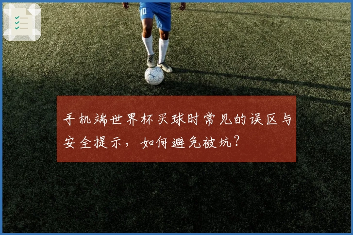 手机端世界杯买球时常见的误区与安全提示，如何避免被坑？