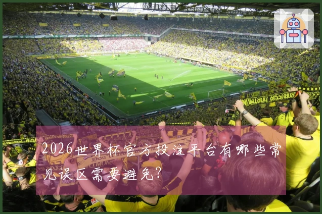 2026世界杯官方投注平台有哪些常见误区需要避免？