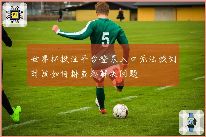 世界杯投注平台登录入口无法找到时该如何排查和解决问题