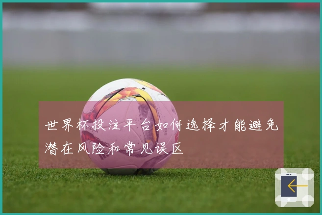 世界杯投注平台如何选择才能避免潜在风险和常见误区