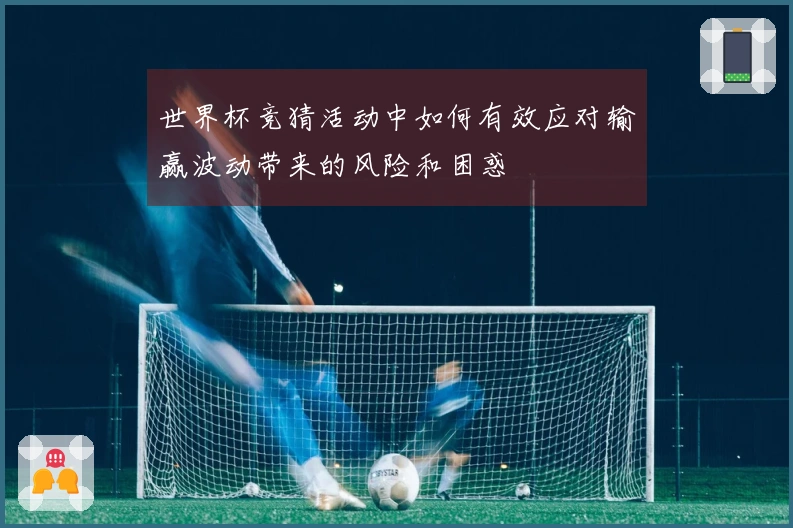 世界杯竞猜活动中如何有效应对输赢波动带来的风险和困惑