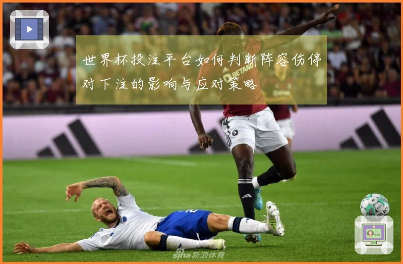 世界杯投注平台如何判断阵容伤停对下注的影响与应对策略