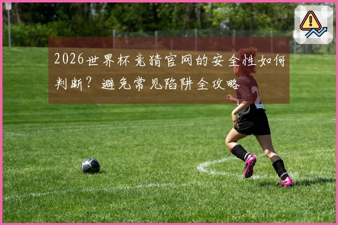 2026世界杯竞猜官网的安全性如何判断?避免常见陷阱全攻略